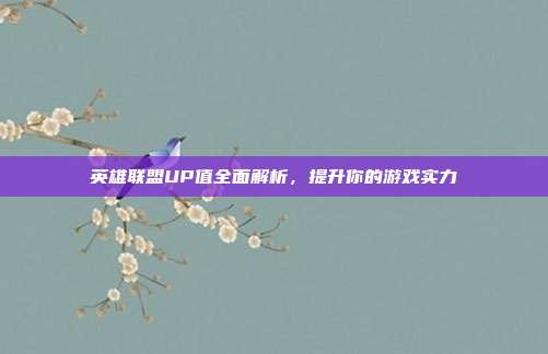 英雄联盟UP值全面解析，提升你的游戏实力