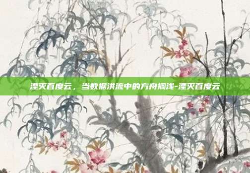 湮灭百度云,当数据洪流中的方舟搁浅-湮灭百度云