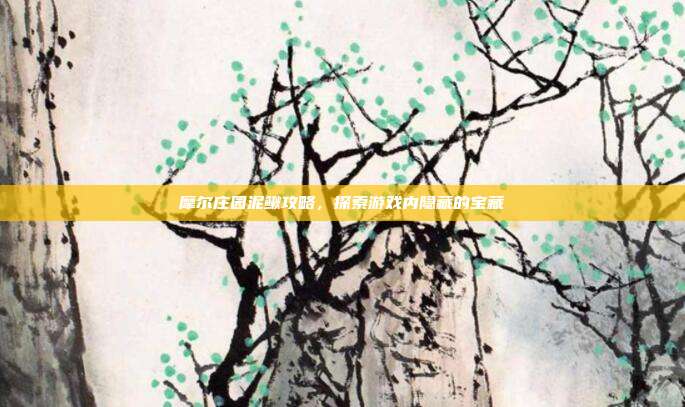 摩尔庄园泥鳅攻略，探索游戏内隐藏的宝藏