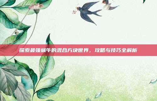 探索最强蜗牛的混合方块世界,攻略与技巧全解析