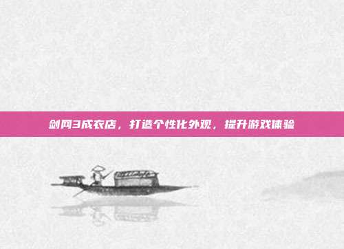 剑网3成衣店，打造个性化外观，提升游戏体验