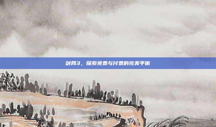 剑网3,探索免费与付费的完美平衡