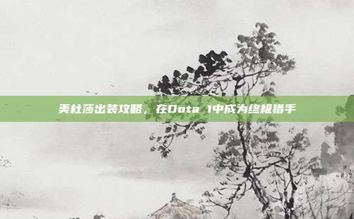 美杜莎出装攻略,在Dota 1中成为终极猎手
