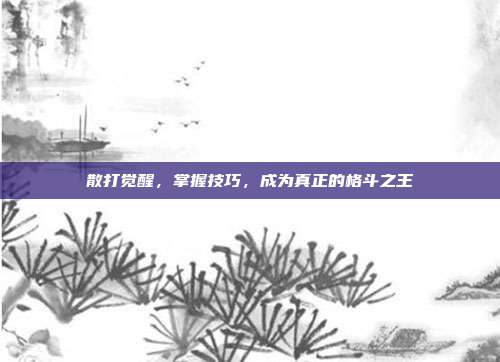 散打觉醒，掌握技巧，成为真正的格斗之王