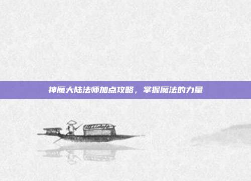 神魔大陆法师加点攻略，掌握魔法的力量