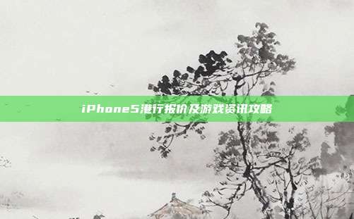 iPhone5港行报价及游戏资讯攻略