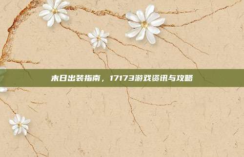 末日出装指南,17173游戏资讯与攻略