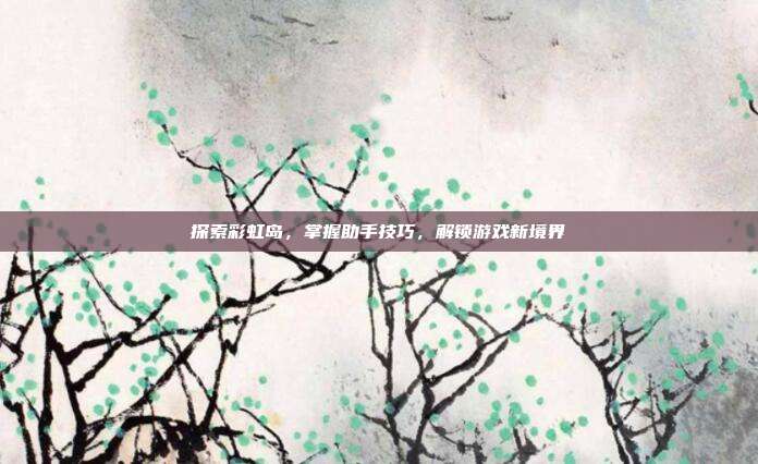 探索彩虹岛,掌握助手技巧,解锁游戏新境界