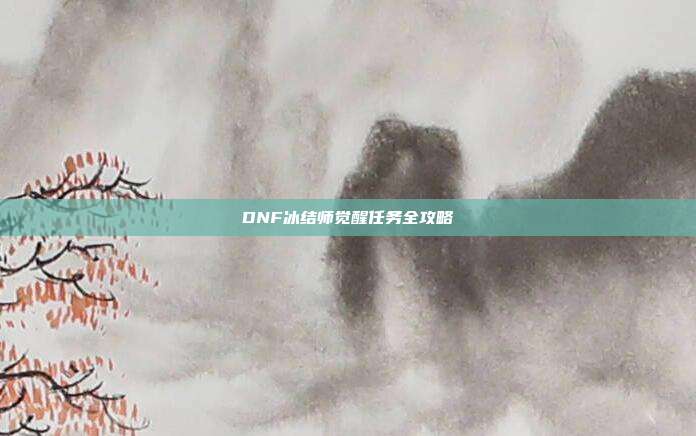 DNF冰结师觉醒任务全攻略
