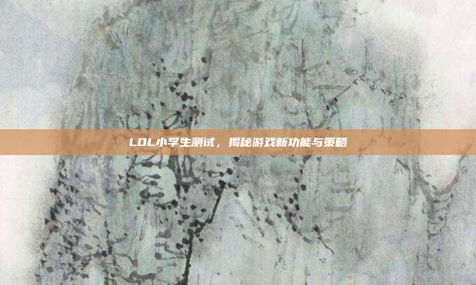 LOL小学生测试,揭秘游戏新功能与策略