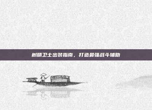 树精卫士出装指南，打造最强战斗辅助