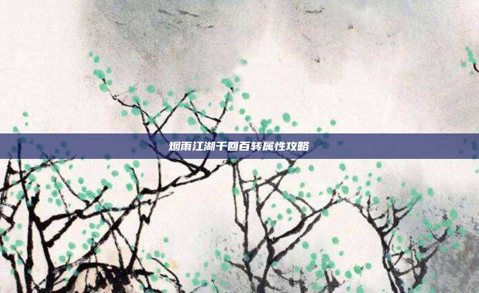 烟雨江湖千回百转属性攻略