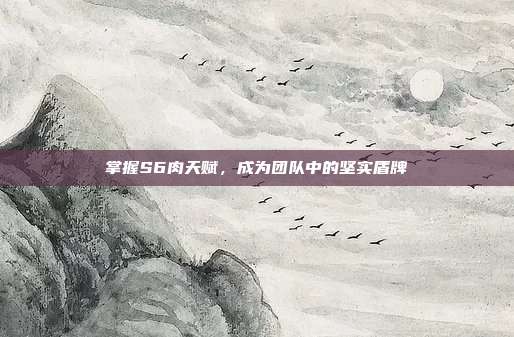 掌握S6肉天赋，成为团队中的坚实盾牌