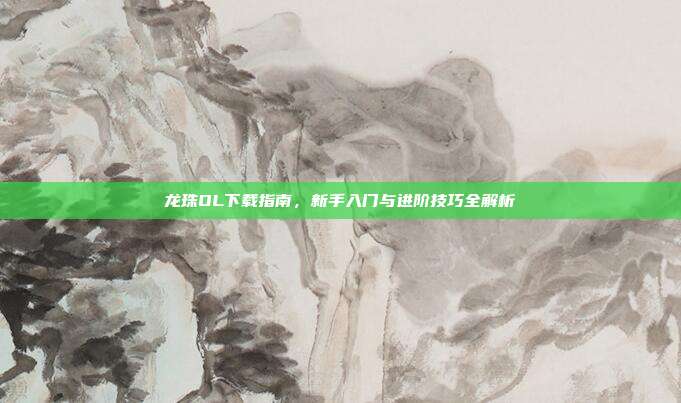 龙珠OL下载指南，新手入门与进阶技巧全解析