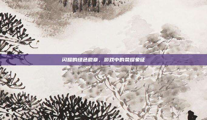 闪耀的绿色徽章,游戏中的荣耀象征