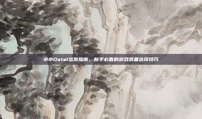 小小Dota1出装指南，新手必看的游戏装备选择技巧