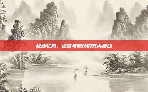 极速轮滑，速度与激情的完美结合
