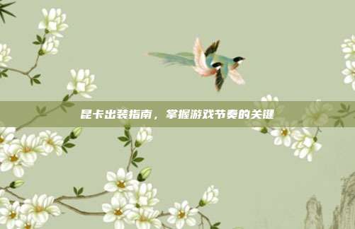 昆卡出装指南，掌握游戏节奏的关键