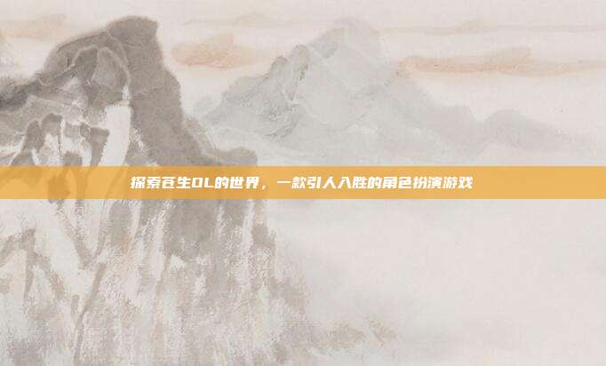 探索苍生OL的世界，一款引人入胜的角色扮演游戏