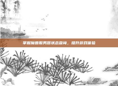 掌握魔兽服务器状态查询，提升游戏体验