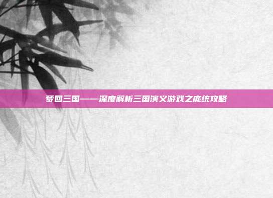 梦回三国——深度解析三国演义游戏之庞统攻略
