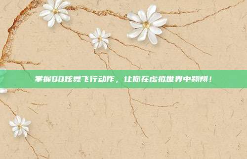 掌握QQ炫舞飞行动作，让你在虚拟世界中翱翔！
