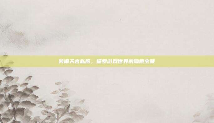 笑闹天宫私服，探索游戏世界的隐藏宝藏