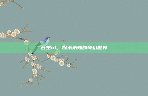 苍生ol，探索未知的奇幻世界