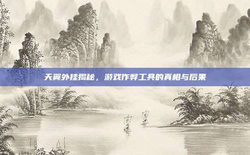 天翼外挂揭秘，游戏作弊工具的真相与后果