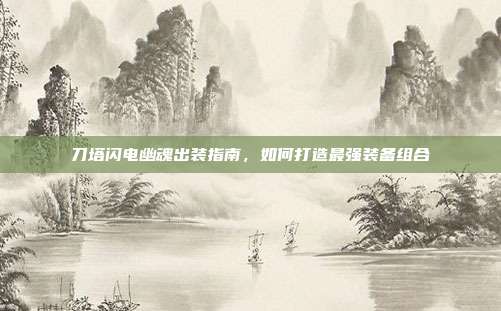 刀塔闪电幽魂出装指南，如何打造最强装备组合
