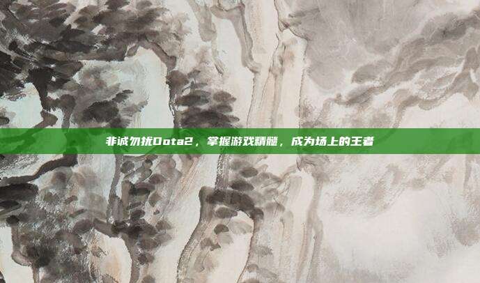 非诚勿扰Dota2，掌握游戏精髓，成为场上的王者