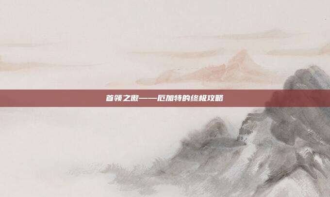 首领之傲——厄加特的终极攻略