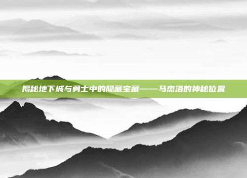 揭秘地下城与勇士中的隐藏宝藏——马杰洛的神秘位置