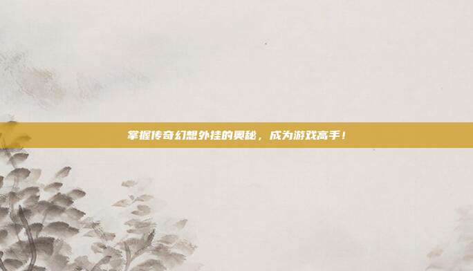掌握传奇幻想外挂的奥秘，成为游戏高手！