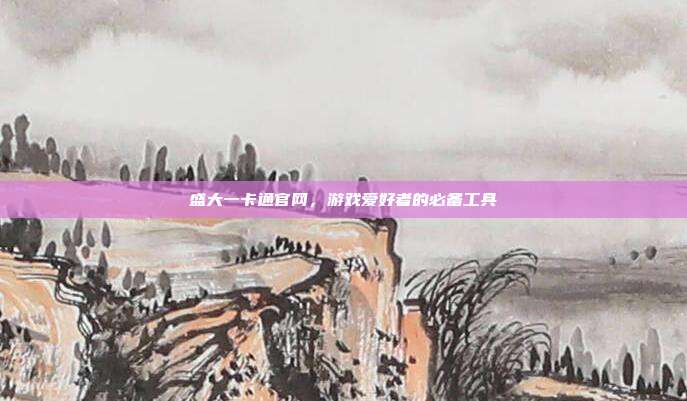 盛大一卡通官网，游戏爱好者的必备工具