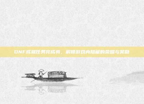 DNF成就任务完成券，解锁游戏内隐藏的荣耀与奖励
