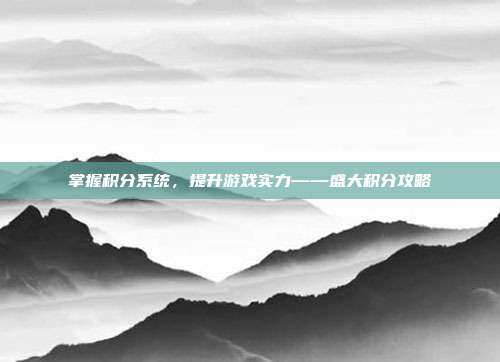 掌握积分系统，提升游戏实力——盛大积分攻略