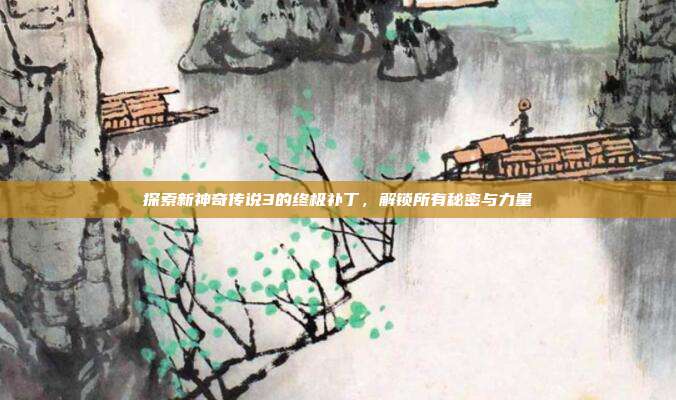 探索新神奇传说3的终极补丁,解锁所有秘密与力量