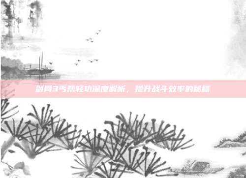 剑网3丐帮轻功深度解析，提升战斗效率的秘籍