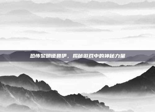 恐怖黎明德鲁伊，揭秘游戏中的神秘力量