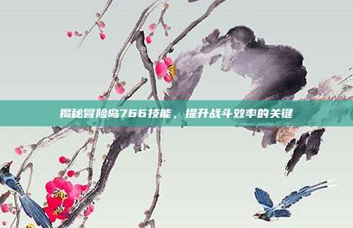 揭秘冒险岛766技能,提升战斗效率的关键