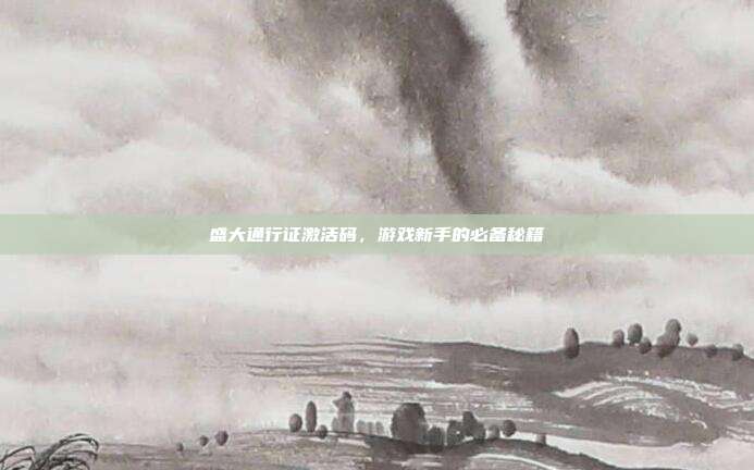盛大通行证激活码，游戏新手的必备秘籍