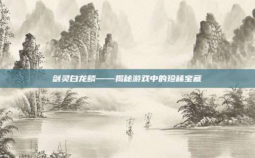 剑灵白龙鳞——揭秘游戏中的珍稀宝藏