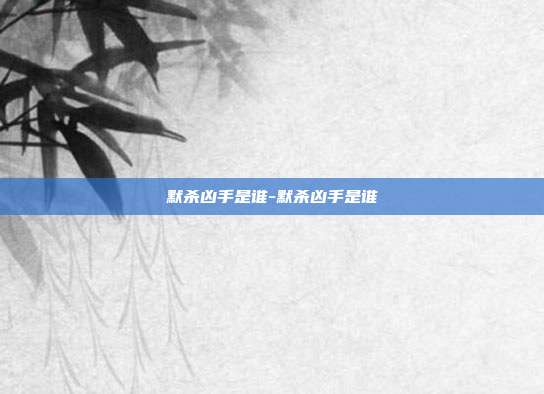 默杀凶手是谁-默杀凶手是谁