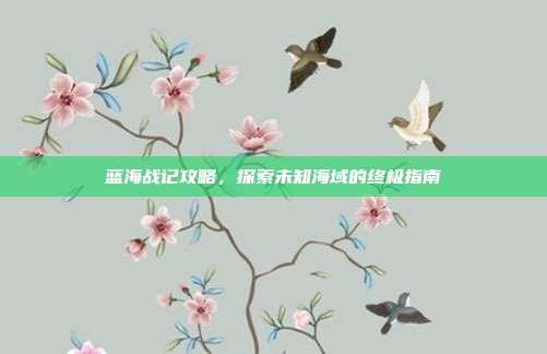 蓝海战记攻略，探索未知海域的终极指南