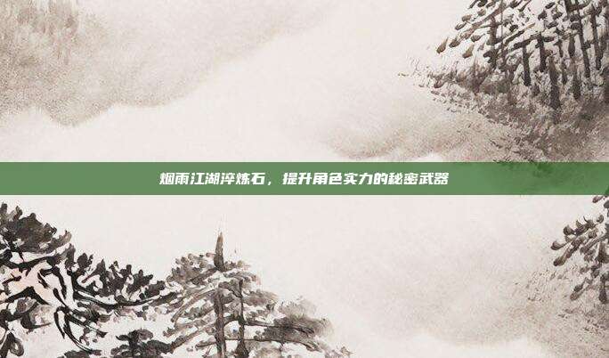 烟雨江湖淬炼石,提升角色实力的秘密武器