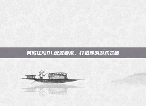 笑傲江湖OL配置要求，打造你的游戏装备