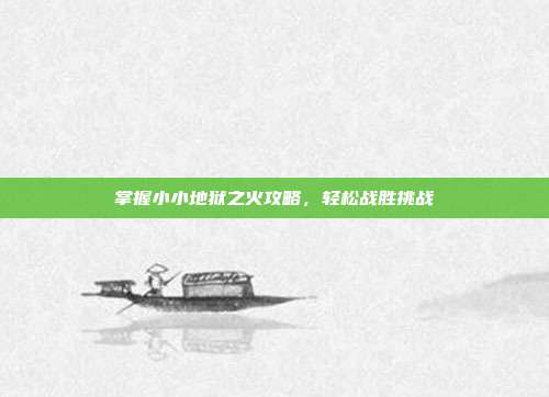 掌握小小地狱之火攻略，轻松战胜挑战