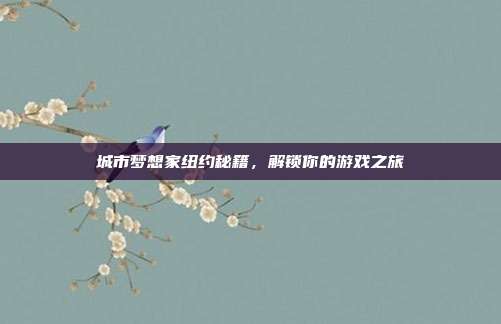 城市梦想家纽约秘籍，解锁你的游戏之旅