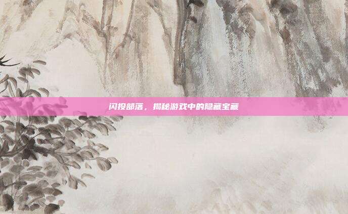 闪投部落，揭秘游戏中的隐藏宝藏